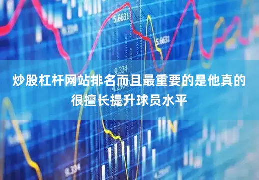 炒股杠杆网站排名而且最重要的是他真的很擅长提升球员水平