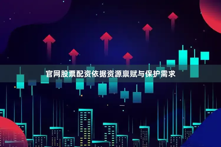 官网股票配资依据资源禀赋与保护需求