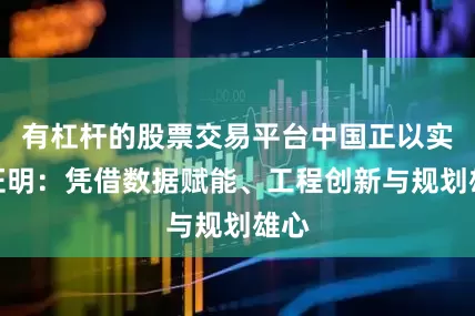 有杠杆的股票交易平台中国正以实践证明：凭借数据赋能、工程创新与规划雄心