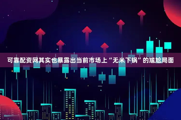 可靠配资网其实也暴露出当前市场上“无米下锅”的尴尬局面