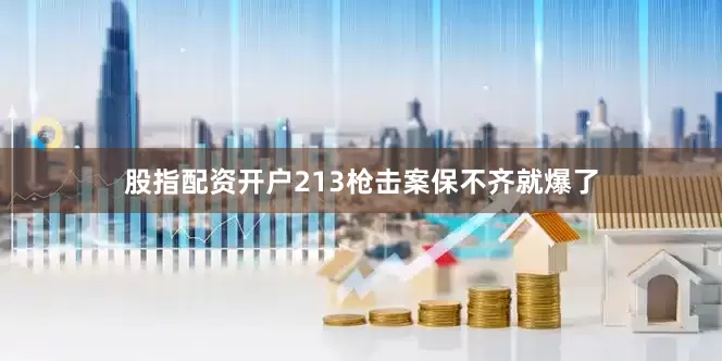 股指配资开户213枪击案保不齐就爆了