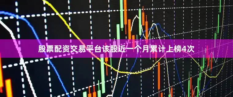股票配资交易平台该股近一个月累计上榜4次
