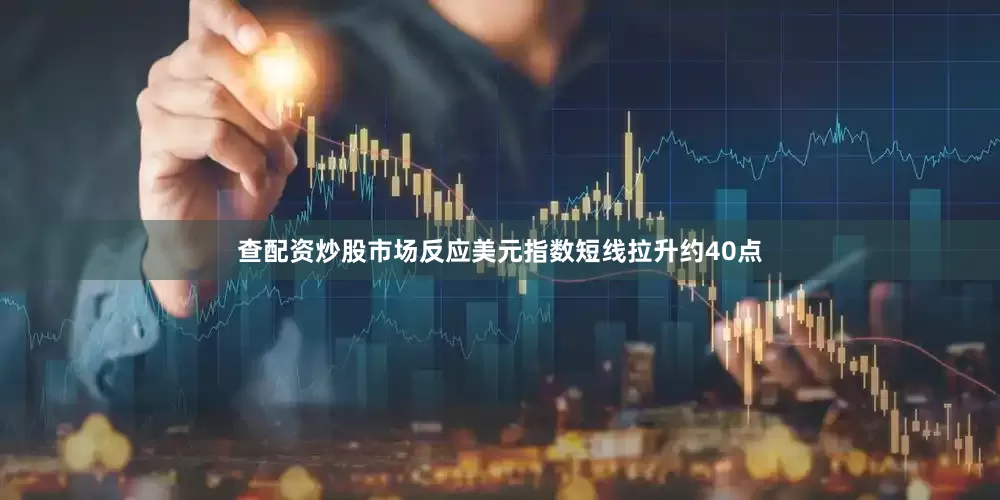 查配资炒股市场反应美元指数短线拉升约40点