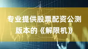 专业提供股票配资公测版本的《解限机》