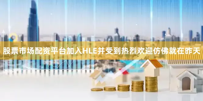 股票市场配资平台加入HLE并受到热烈欢迎仿佛就在昨天