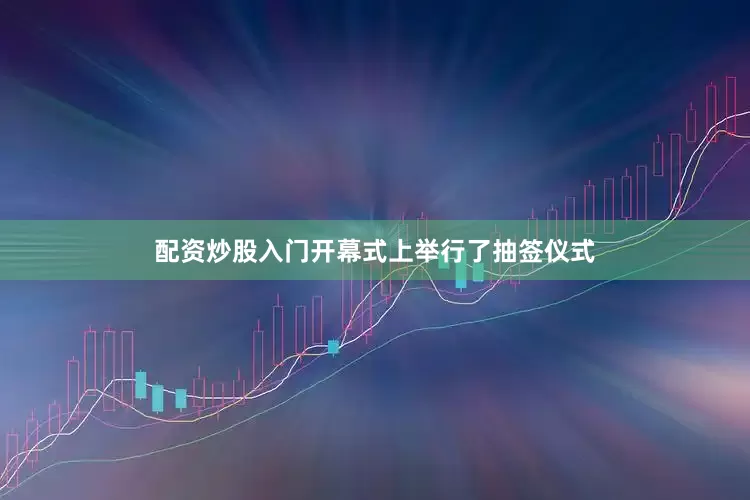 配资炒股入门　　开幕式上举行了抽签仪式