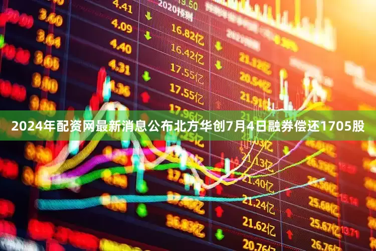 2024年配资网最新消息公布北方华创7月4日融券偿还1705股