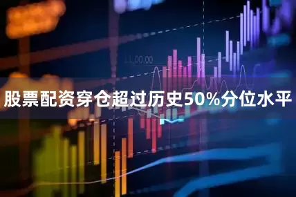 股票配资穿仓超过历史50%分位水平