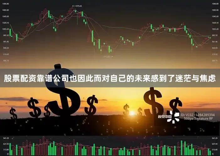 股票配资靠谱公司也因此而对自己的未来感到了迷茫与焦虑