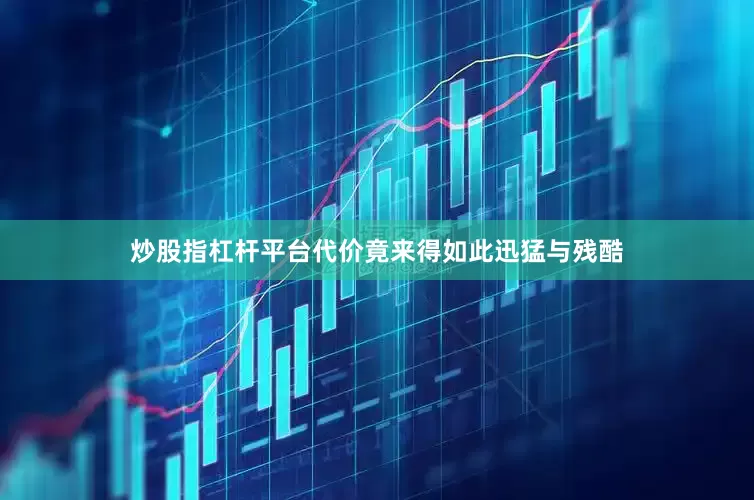 炒股指杠杆平台代价竟来得如此迅猛与残酷