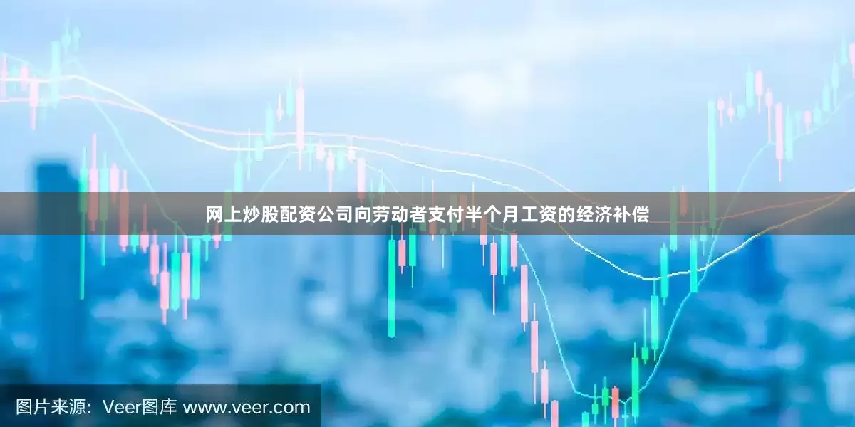 网上炒股配资公司向劳动者支付半个月工资的经济补偿