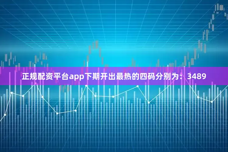 正规配资平台app　　下期开出最热的四码分别为：3489