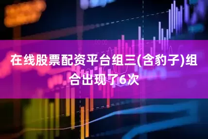 在线股票配资平台组三(含豹子)组合出现了6次
