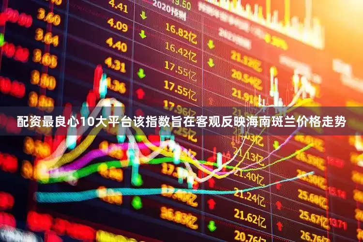 配资最良心10大平台该指数旨在客观反映海南斑兰价格走势