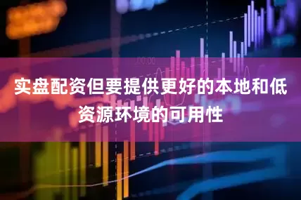 实盘配资但要提供更好的本地和低资源环境的可用性