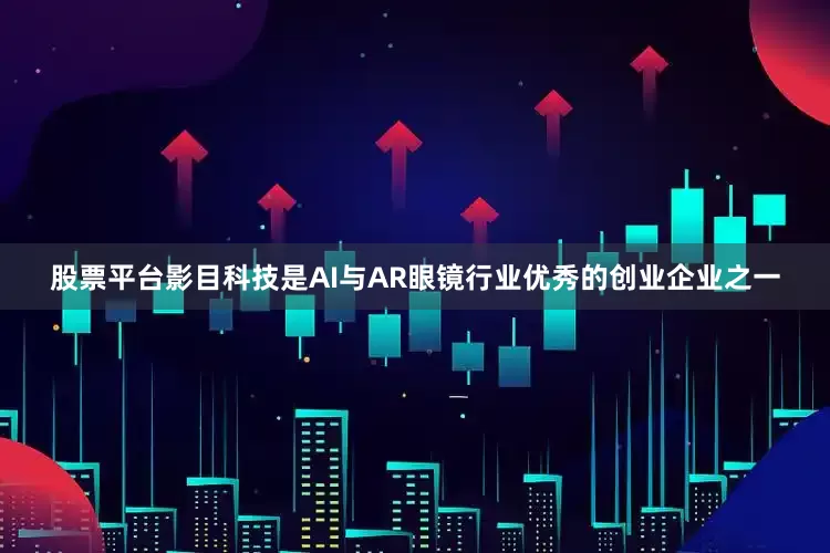 股票平台影目科技是AI与AR眼镜行业优秀的创业企业之一