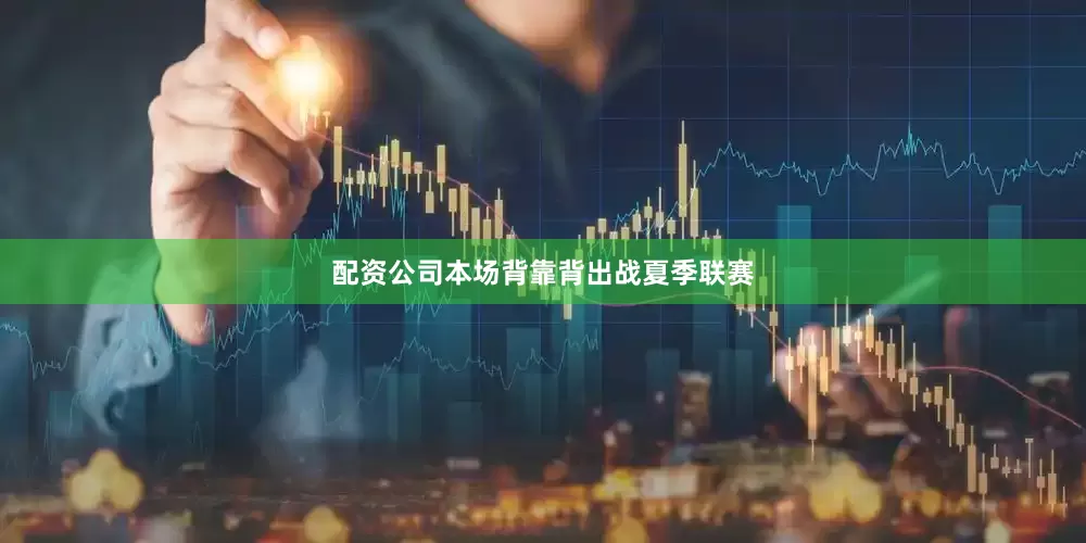 配资公司本场背靠背出战夏季联赛