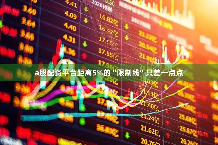 a股配资平台距离5%的“限制线”只差一点点