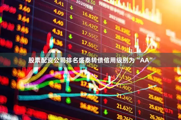 股票配资公司排名盛泰转债信用级别为“AA”