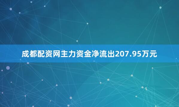 成都配资网主力资金净流出207.95万元