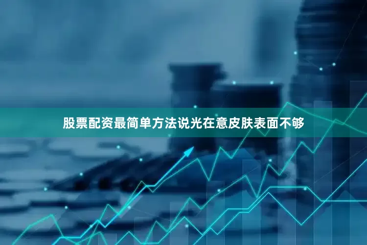 股票配资最简单方法说光在意皮肤表面不够