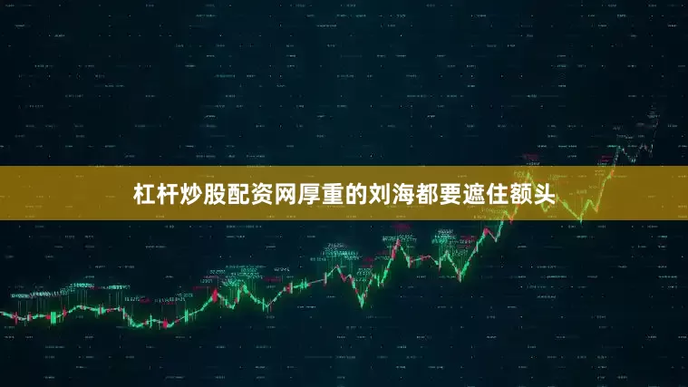杠杆炒股配资网厚重的刘海都要遮住额头