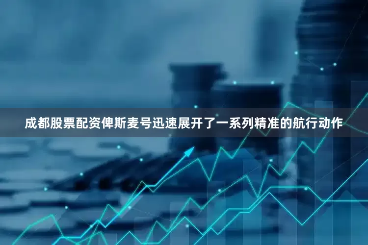 成都股票配资俾斯麦号迅速展开了一系列精准的航行动作
