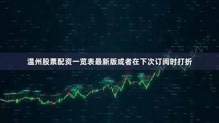 温州股票配资一览表最新版或者在下次订阅时打折