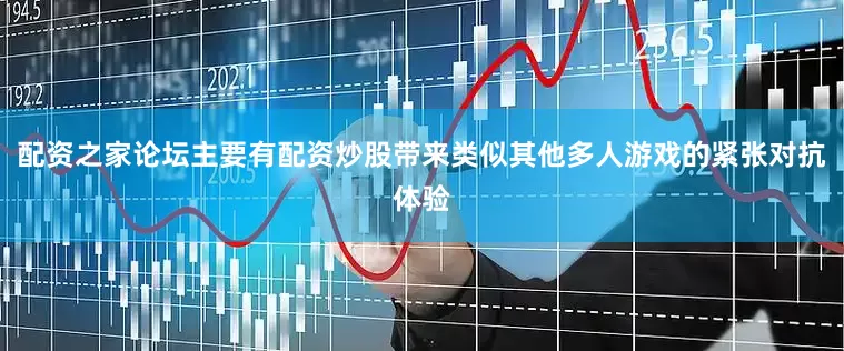 配资之家论坛主要有配资炒股带来类似其他多人游戏的紧张对抗体验