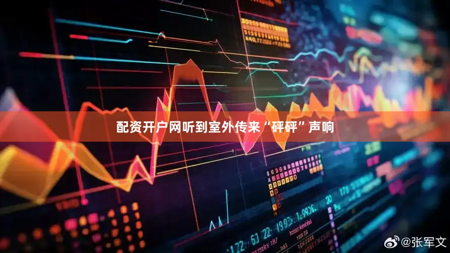 配资开户网听到室外传来“砰砰”声响