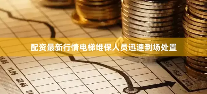 配资最新行情电梯维保人员迅速到场处置
