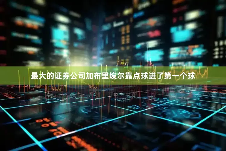 最大的证券公司加布里埃尔靠点球进了第一个球