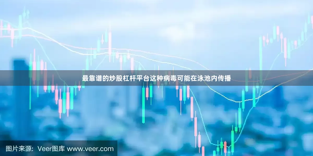 最靠谱的炒股杠杆平台这种病毒可能在泳池内传播