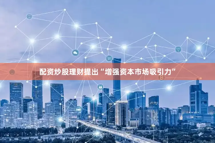 配资炒股理财提出“增强资本市场吸引力”
