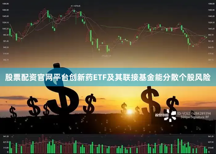 股票配资官网平台创新药ETF及其联接基金能分散个股风险
