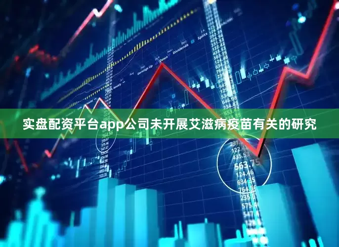 实盘配资平台app公司未开展艾滋病疫苗有关的研究