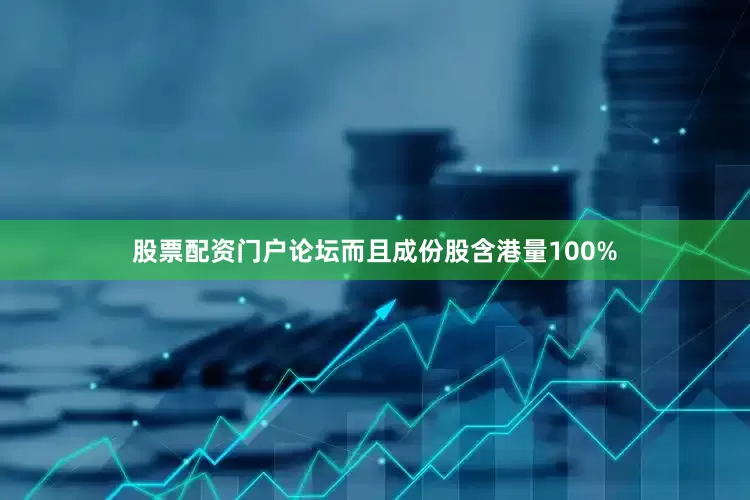 股票配资门户论坛而且成份股含港量100%