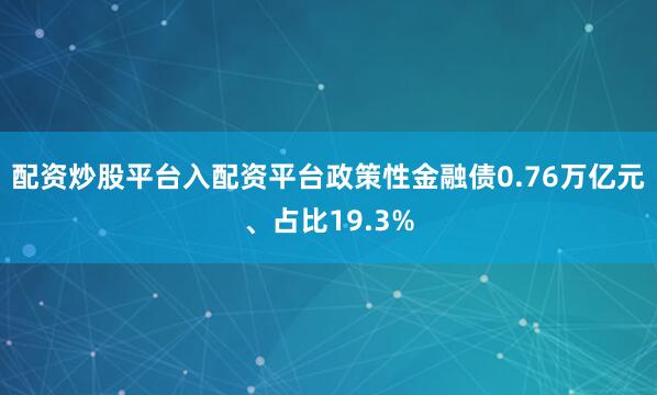 配资炒股平台入配资平台政策性金融债0.76万亿元、占比19.3%