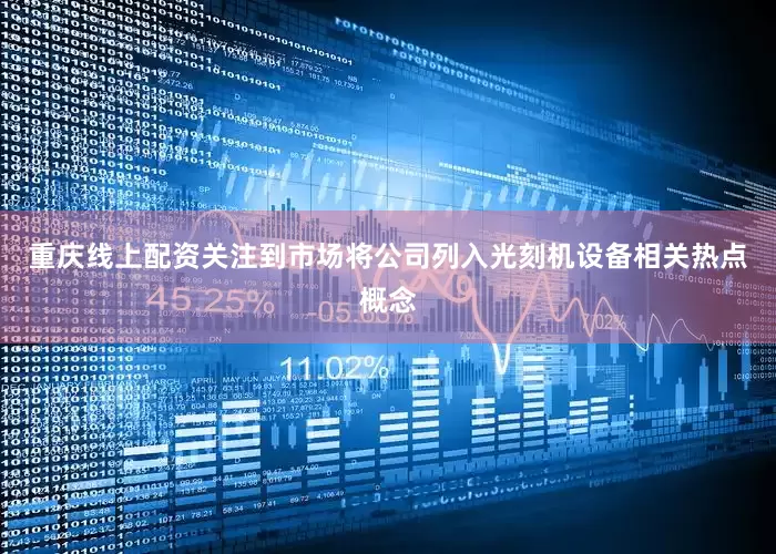 重庆线上配资关注到市场将公司列入光刻机设备相关热点概念