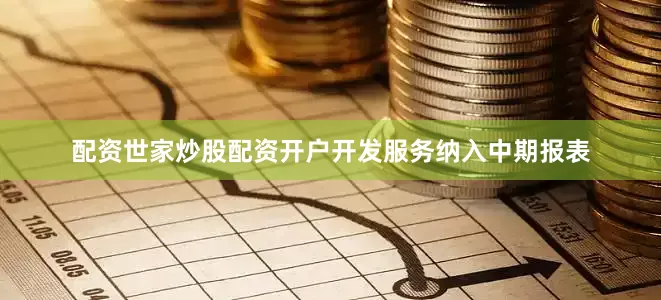 配资世家炒股配资开户　　开发服务纳入中期报表