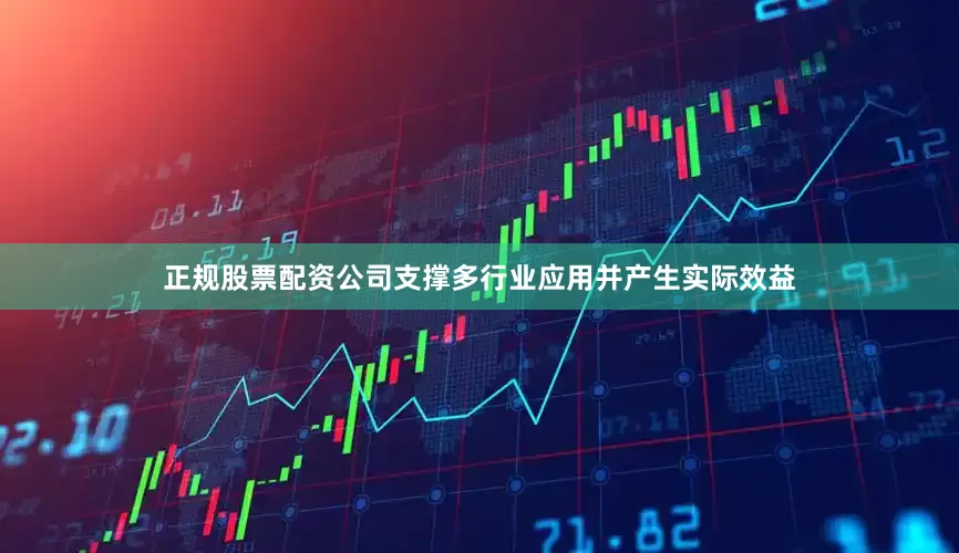正规股票配资公司支撑多行业应用并产生实际效益