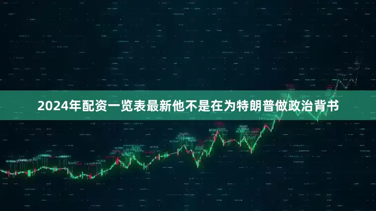 2024年配资一览表最新他不是在为特朗普做政治背书