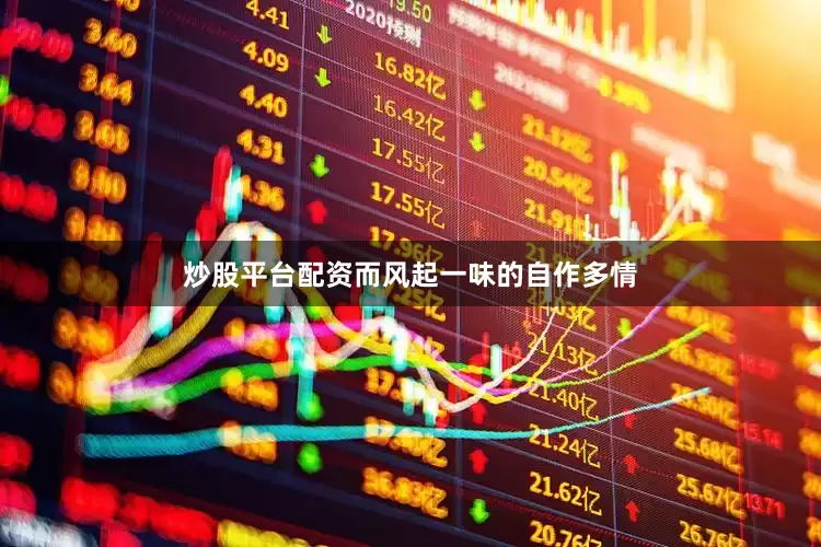 炒股平台配资而风起一味的自作多情