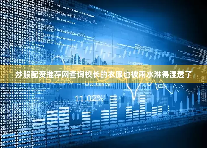炒股配资推荐网查询校长的衣服也被雨水淋得湿透了