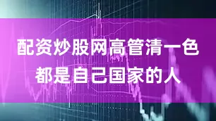配资炒股网高管清一色都是自己国家的人