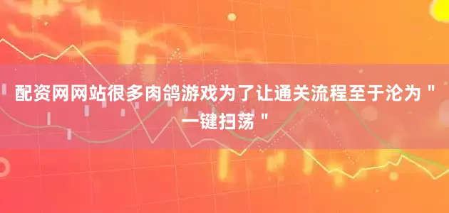 配资网网站很多肉鸽游戏为了让通关流程至于沦为＂一键扫荡＂