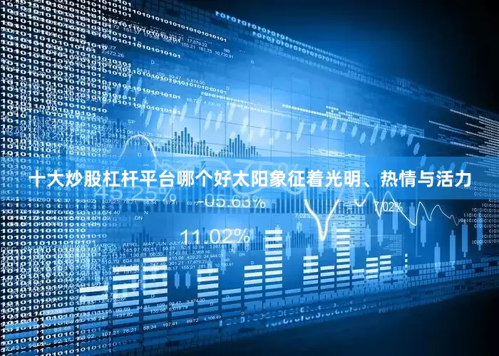 十大炒股杠杆平台哪个好太阳象征着光明、热情与活力