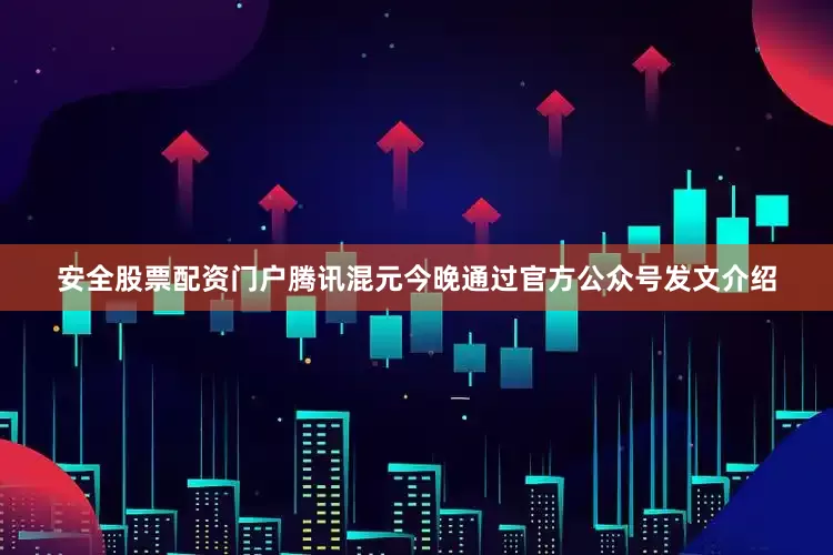 安全股票配资门户腾讯混元今晚通过官方公众号发文介绍