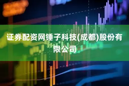 证券配资网锤子科技(成都)股份有限公司