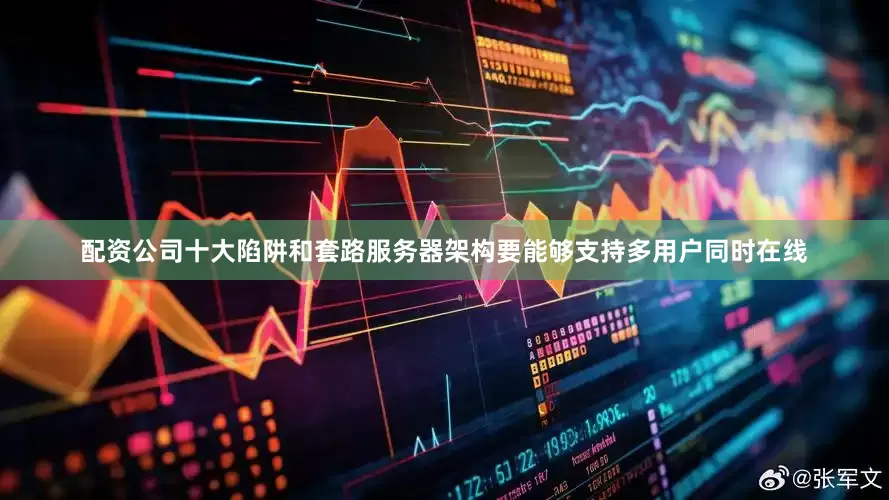 配资公司十大陷阱和套路服务器架构要能够支持多用户同时在线